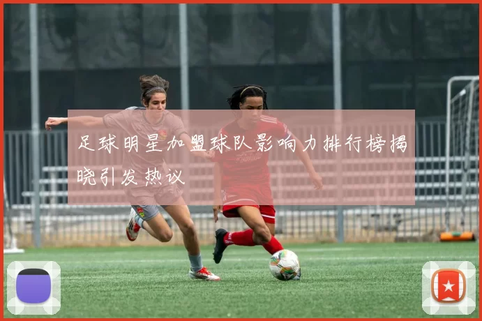足球明星加盟球队影响力排行榜揭晓引发热议