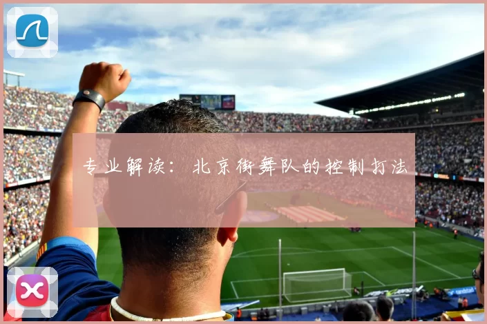 专业解读：北京街舞队的控制打法