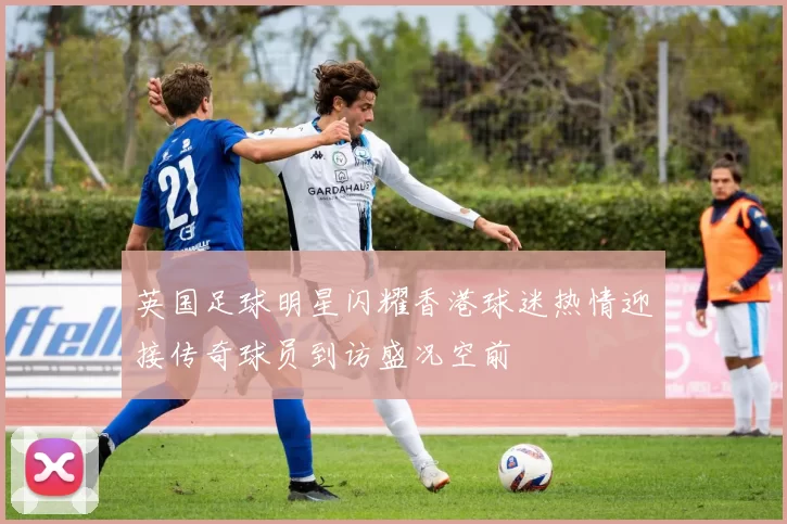 英国足球明星闪耀香港球迷热情迎接传奇球员到访盛况空前