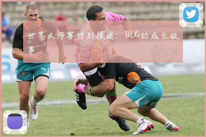 世界大师赛特别报道：BLG的成长故事
